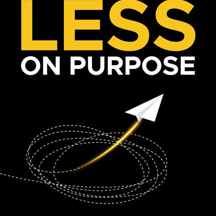 Less on Purpose: Stop Living on Autopilot, Beat Decision Fatigue, and Design the Life You Actually Want