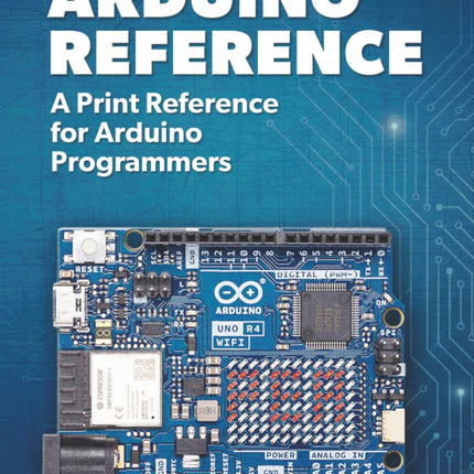 Arduino Reference: A Print Reference for Arduino Programmers