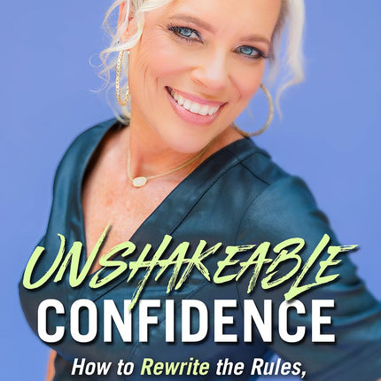Unshakeable Confidence: How to Rewrite the Rules, Trust Your Instincts, and Build Success on Your Own Terms