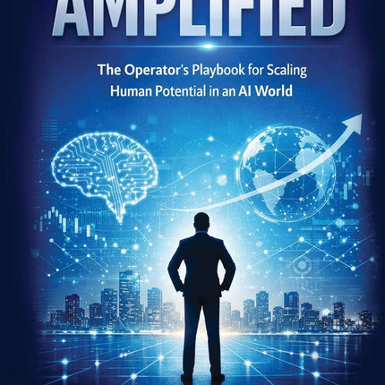 AMPLIFIED: The Operator's Playbook for Scaling Human Potential in an AI World