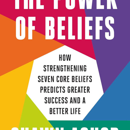 The Power of Beliefs: How Strengthening Seven Core Beliefs Predicts Greater Success and a Better Life