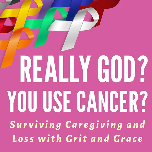 Really God? You Use Cancer?: Surviving Caregiving and Loss with Grit and