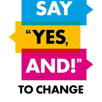 Say "Yes, And!" to Change: How to Harness Change, Unlock Brilliance, and Transform Apathy into Excitement
