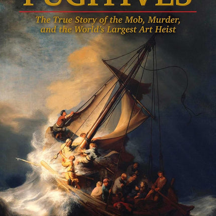 Thirteen Perfect Fugitives: The True Story of the Mob, Murder, and the World's Largest Art Heist