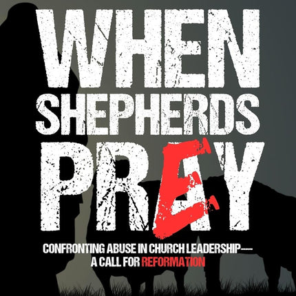 When Shepherds Prey: Confronting Abuse in Church Leadership—A Call for Reformation