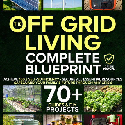 The Off-Grid Living Blueprint: Complete & Proven DIY Solutions to Achieve 100% Self-Sufficiency. Secure All Essential Resources, Fortify Your Home & Safeguard Your Family’s Future Through Any Crisis