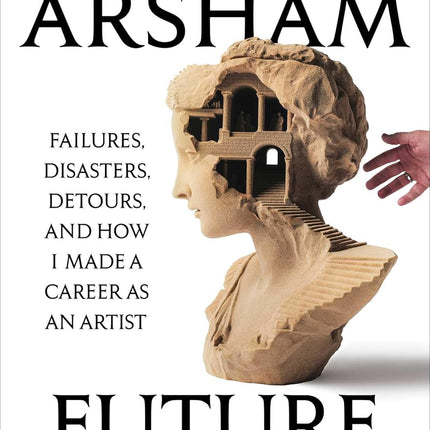 Future Relic: Failures, Disasters, Detours, and How I Made a Career as an Artist