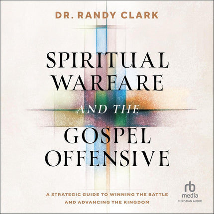 Spiritual Warfare and the Gospel Offensive: A Strategic Guide to Winning the Battle and Advancing the Kingdom