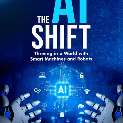 The AI Shift: Thriving in a World with Smart Machines and Robots