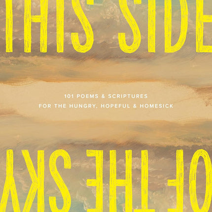 This Side of the Sky: 101 Poems and Scriptures for the Hungry, Hopeful, and Homesick