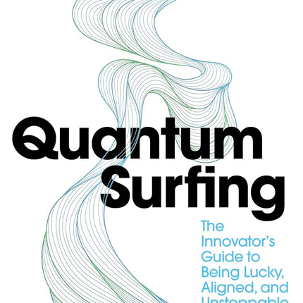 Quantum Surfing: The Innovator's Guide to Being Lucky, Aligned, and Unstoppable