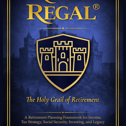 Retire REGAL®: The Holy Grail of Retirement: A Retirement Planning Framework for Income, Tax Strategy, Social Security, Investing, and Legacy