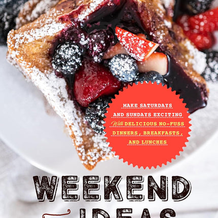 Weekend Meal Ideas: Make Saturdays and Sundays Exciting with Delicious No-Fuss Dinners, Breakfasts, and Lunches (Easy Weekend Meals)