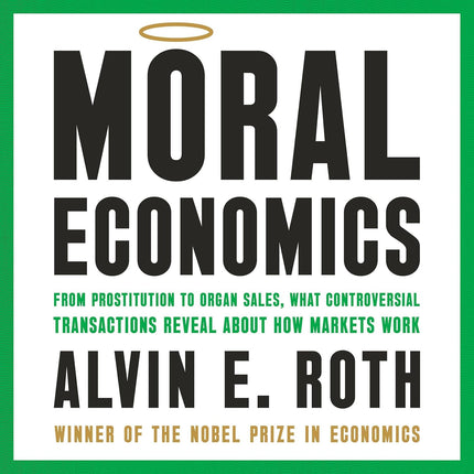 Moral Economics: From Prostitution to Organ Sales, What Controversial Transactions Reveal About How Markets Work