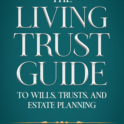 The Living Trust Guide to Wills, Trusts, and Estate Planning: 8 Steps to Protect Your Family, Avoid Probate, and Build a Stress-Free Plan