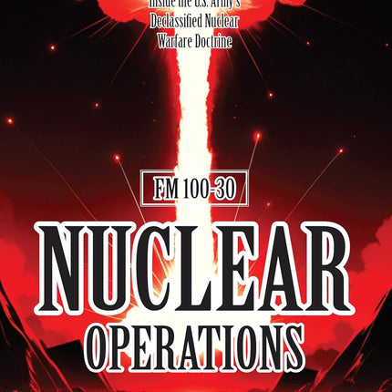FM 100-30 NUCLEAR OPERATIONS: [Annotated] Inside the U.S. Army’s Declassified Nuclear Warfare Doctrine