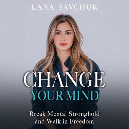 Change Your Mind: Break Mental Strongholds and Walk in Freedom