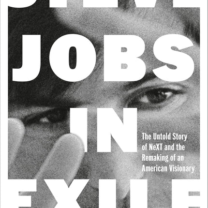 Steve Jobs in Exile: The Untold Story of NeXT and the Remaking of an American Visionary