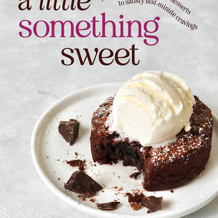 A Little Something Sweet: 75 Decadent Single-Serve Desserts to Satisfy Last-Minute Cravings