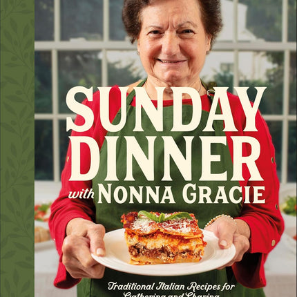 Sunday Dinner with Nonna Gracie: Traditional Italian Recipes for Gathering and Sharing