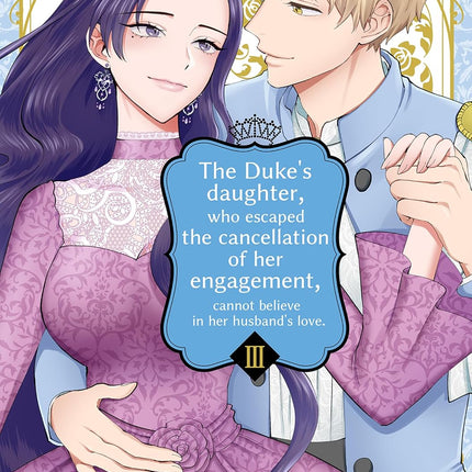 The Duke's Daughter, Who Escaped the Cancellation Of Her Engagement, Cannot Believe in Her Husband's Love Volume 3 (The Duke’s Daughter， Who Escaped the ... Cannot Believe in Her Husband’s Love)