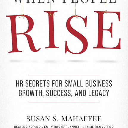 When People Rise: HR Secrets for Small Business Growth, Success, and Legacy