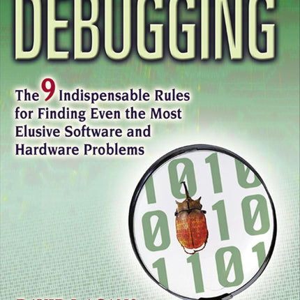 Debugging: The 9 Indispensable Rules for Finding Even the Most Elusive Software and Hardware Problems
