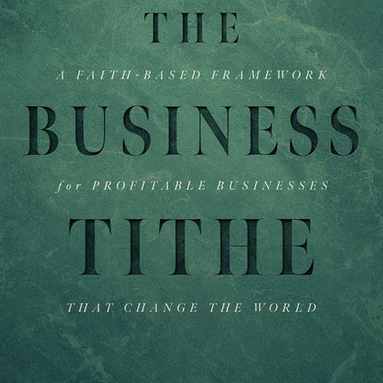 The Business Tithe: A Faith-Based Framework for Profitable Businesses That Change the World
