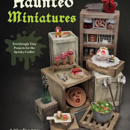 Haunted Miniatures: Terrifyingly Tiny Projects for the Spooky Crafter