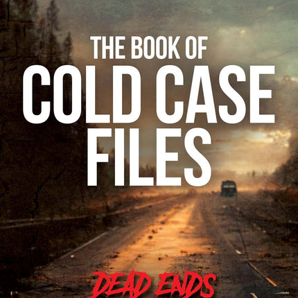 The Book of Cold Case Files: Dead Ends: The 6 Darkest Unsolved Serial Killer Cases on America's Highways (True Murder Stories: Unsolved 2)