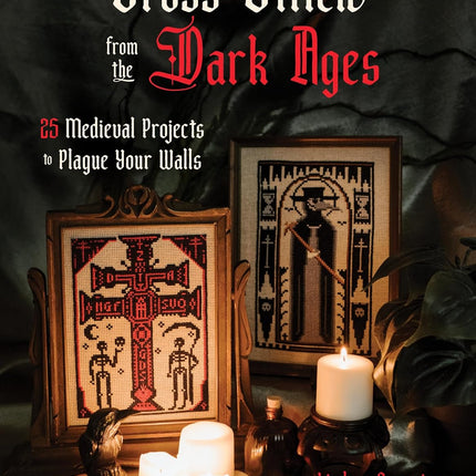 Cross Stitch from the Dark Ages: 25 Medieval Projects to Plague Your Walls