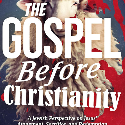 The Gospel Before Christianity: A Jewish Perspective on Jesus' Atonement, Sacrifice, and Redemption (Recovering the Original Gospel Series)