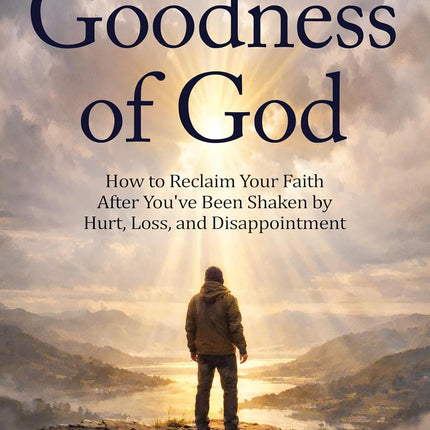 Searching for the Goodness of God: How to Reclaim Your Faith After You’ve Been Shaken by Hurt, Loss, and Disappointment