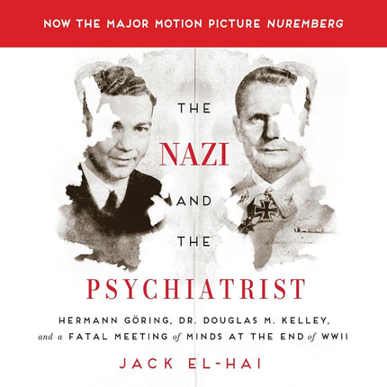 The Nazi and the Psychiatrist: Hermann Göring, Dr. Douglas M. Kelley, and a Fatal Meeting of Minds at the End of WWII
