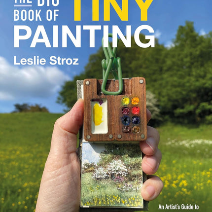The Big Book of Tiny Painting: An Artist's Guide to Tiny Painting Outside in Ink and Watercolour