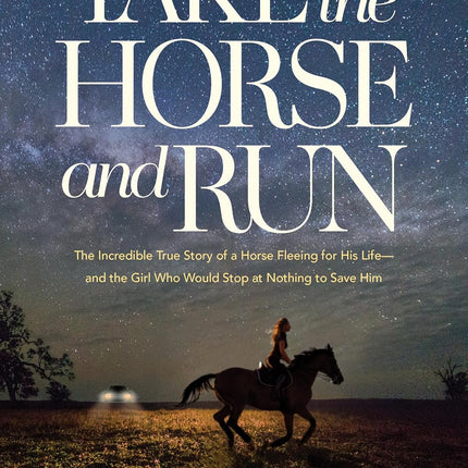 Take the Horse and Run: The Incredible True Story of a Horse Fleeing for His Life--and the Girl Who Would Stop at Nothing to Save Him