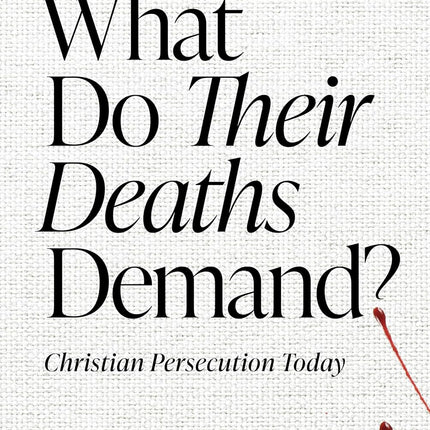 What Do Their Deaths Demand? Christian Persecution Today
