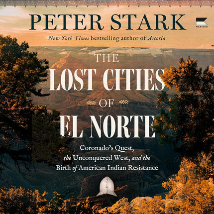 The Lost Cities of El Norte: Coronado’s Quest, the Unconquered West, and the Birth of American Indian Resistance