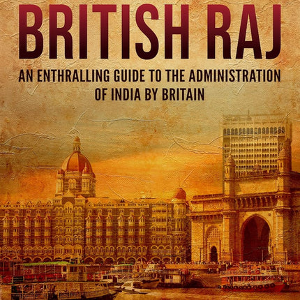 The British Raj: An Enthralling Guide to the Administration of India by Britain (Asia)
