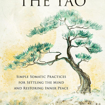 Embodying the Tao: Simple Somatic Practices for Settling the Mind and Restoring Inner Peace