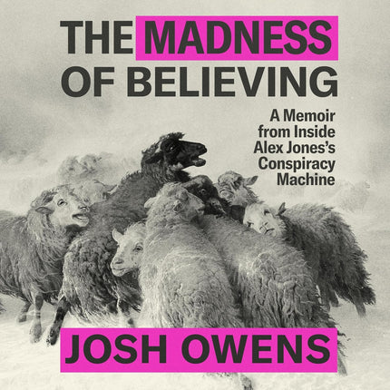 The Madness of Believing: A Memoir from Inside Alex Jones's Conspiracy Machine